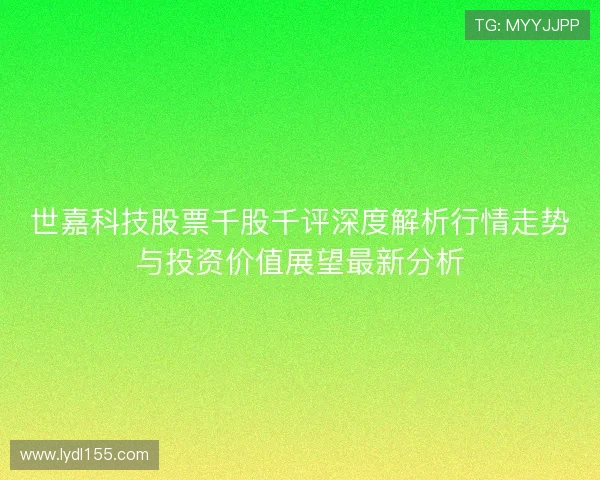 世嘉科技股票千股千评深度解析行情走势与投资价值展望最新分析 世嘉科技股票千股千评深度解析行情走势与投资价值展望最新分析